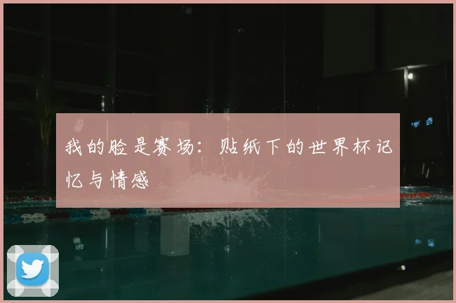 我的脸是赛场：贴纸下的世界杯记忆与情感
