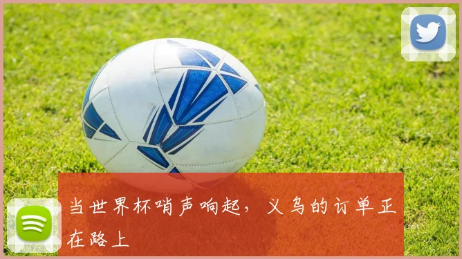当世界杯哨声响起,义乌的订单正在路上