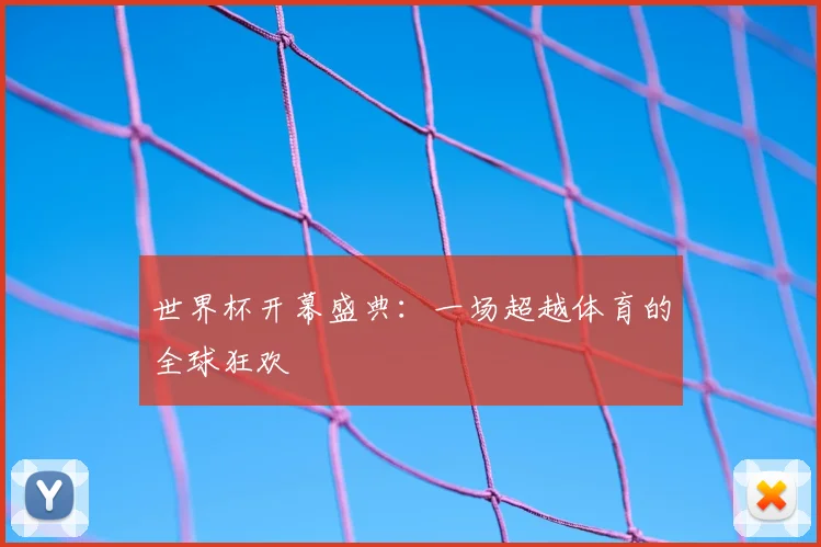 世界杯开幕盛典：一场超越体育的全球狂欢