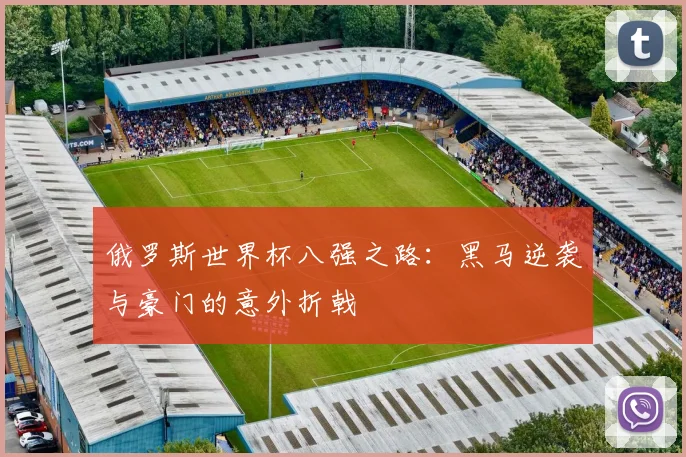 俄罗斯世界杯八强之路：黑马逆袭与豪门的意外折戟