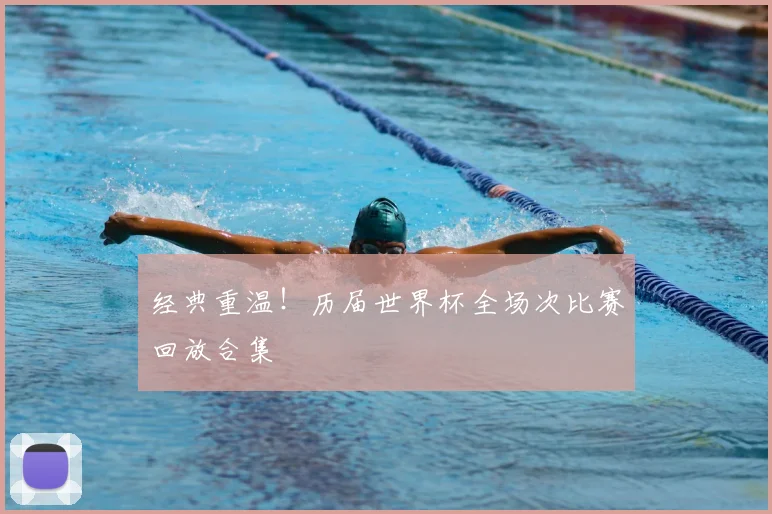 经典重温！历届世界杯全场次比赛回放合集