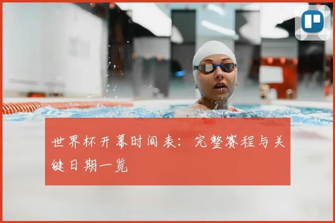 世界杯开幕时间表：完整赛程与关键日期一览