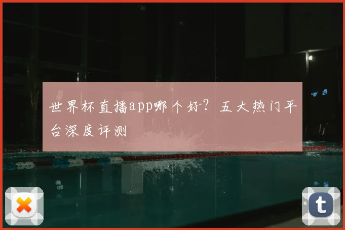 世界杯直播app哪个好？五大热门平台深度评测