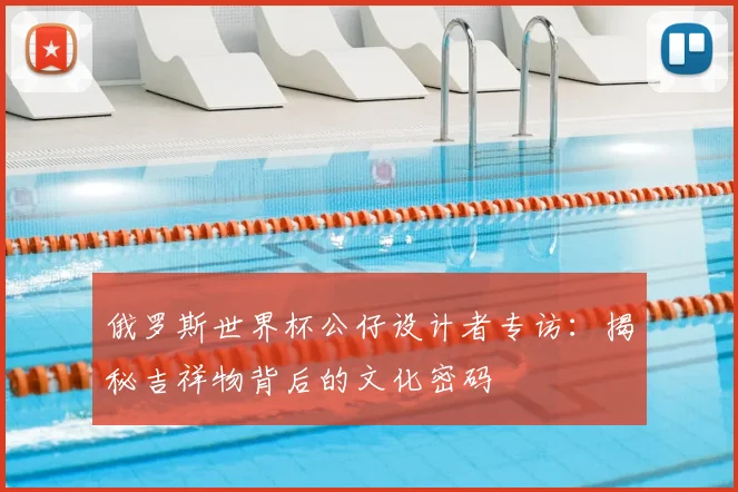 俄罗斯世界杯公仔设计者专访：揭秘吉祥物背后的文化密码