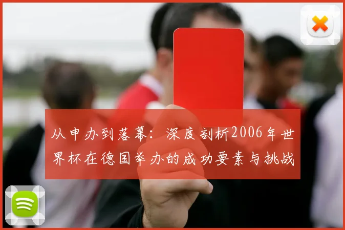 从申办到落幕：深度剖析2006年世界杯在德国举办的成功要素与挑战