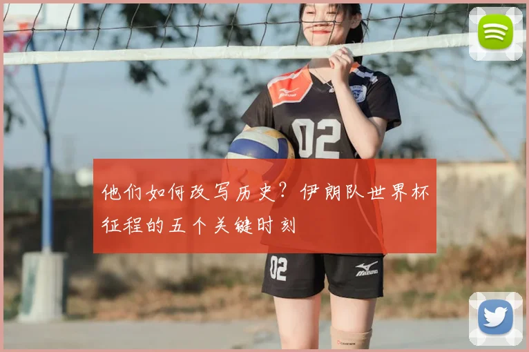 他们如何改写历史？伊朗队世界杯征程的五个关键时刻