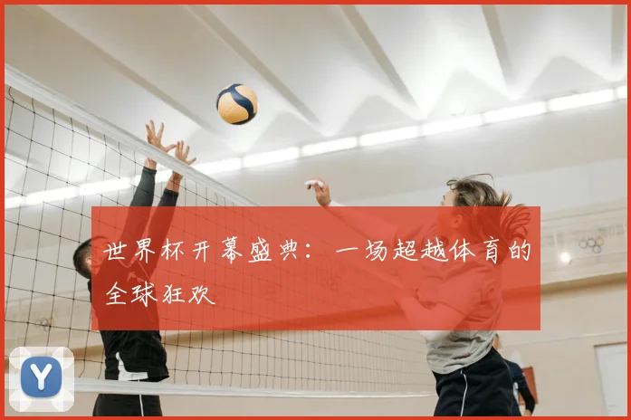世界杯开幕盛典：一场超越体育的全球狂欢