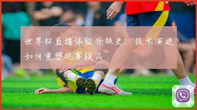 世界杯直播体验升级史：技术演进如何重塑观赛模式