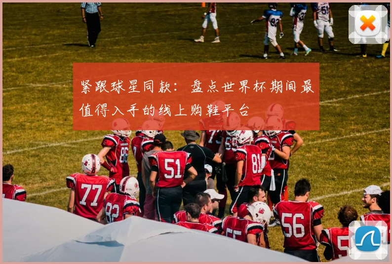 紧跟球星同款：盘点世界杯期间最值得入手的线上购鞋平台