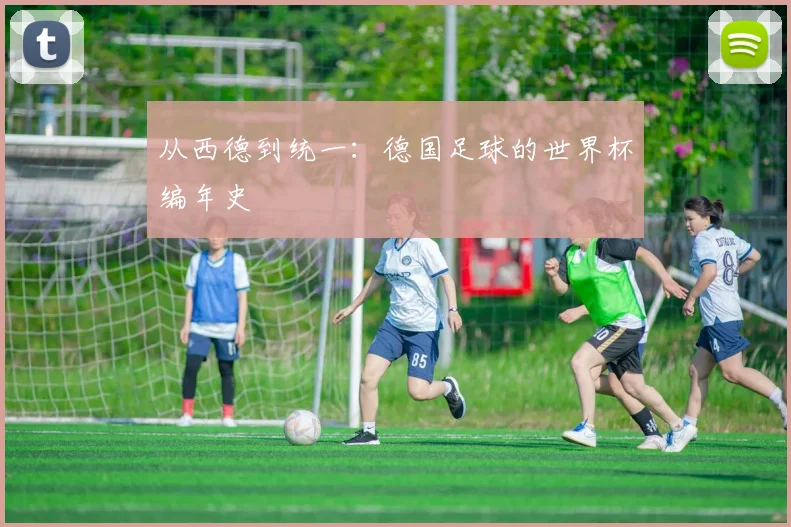 从西德到统一：德国足球的世界杯编年史