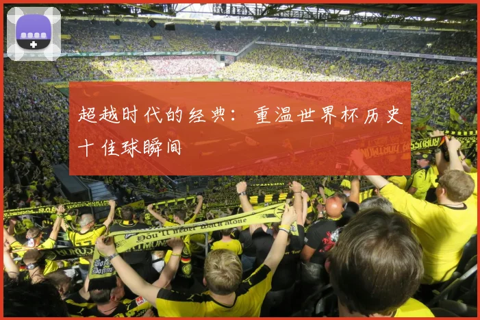 超越时代的经典：重温世界杯历史十佳球瞬间
