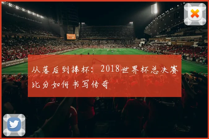 从落后到捧杯：2018世界杯总决赛比分如何书写传奇